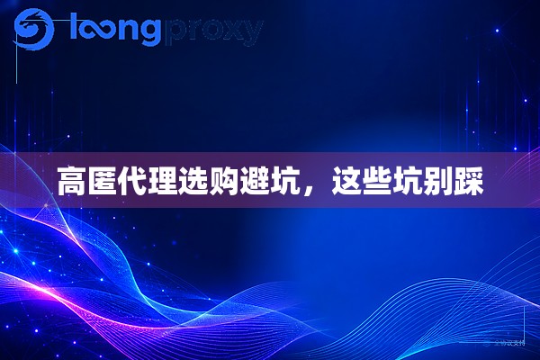 高匿代理选购避坑,这些坑别踩 高匿代理选购避坑,这些坑别踩