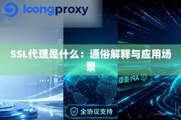 SSL代理是什么:通俗解释与应用场景 SSL代理是什么:通俗解释与应用场景