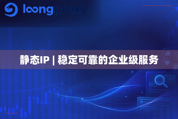 静态IP | 稳定可靠的企业级服务 静态IP | 稳定可靠的企业级服务