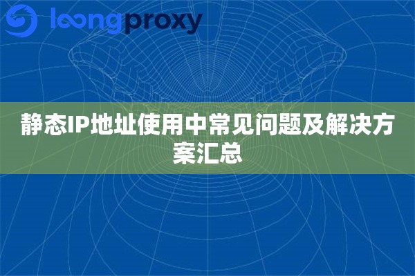 静态IP地址使用中常见问题及解决方案汇总