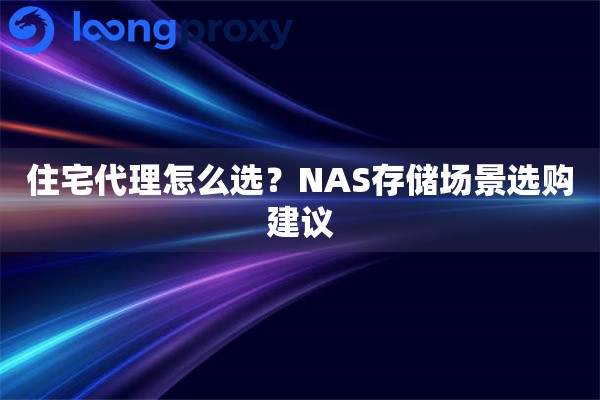 住宅代理怎么选?NAS存储场景选购建议 住宅代理怎么选?NAS存储场景选购建议