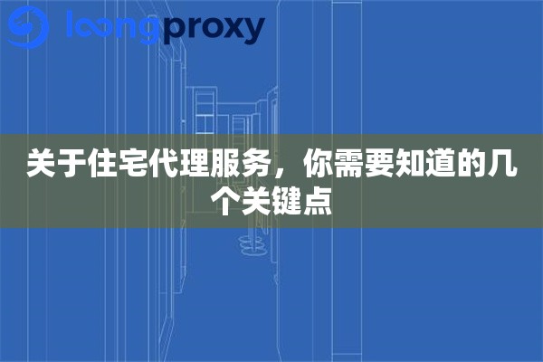关于住宅代理服务，你需要知道的几个关键点