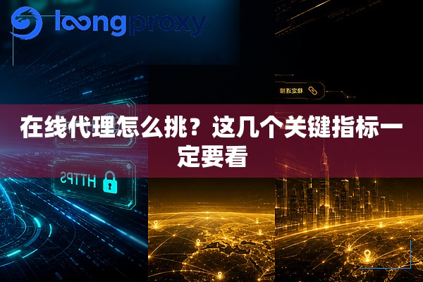 在线代理怎么挑?这几个关键指标一定要看 在线代理怎么挑?这几个关键指标一定要看