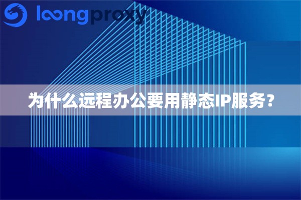 为什么远程办公要用静态IP服务? 为什么远程办公要用静态IP服务?