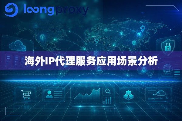 海外IP代理服务应用场景分析 海外IP代理服务应用场景分析