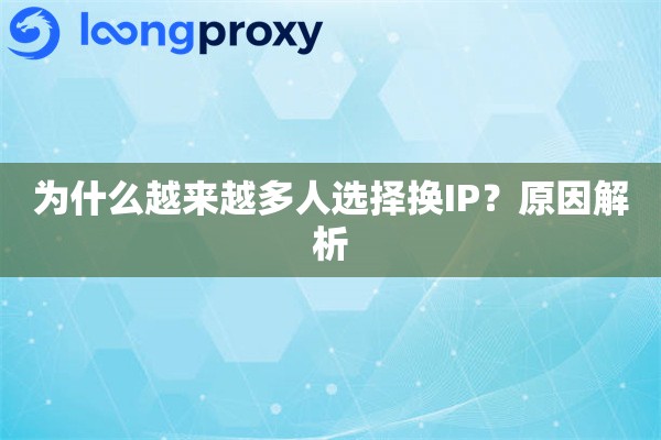 为什么越来越多人选择换IP?原因解析 为什么越来越多人选择换IP?原因解析