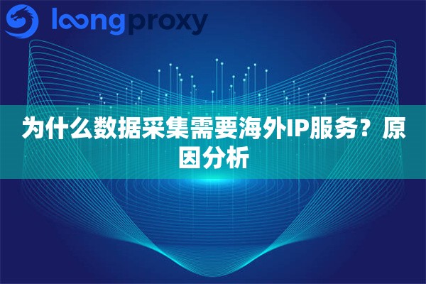 为什么数据采集需要海外IP服务?原因分析 为什么数据采集需要海外IP服务?原因分析