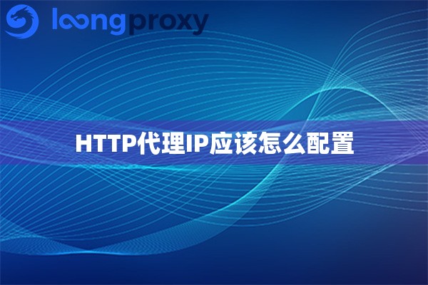 HTTP代理IP应该怎么配置 HTTP代理IP应该怎么配置