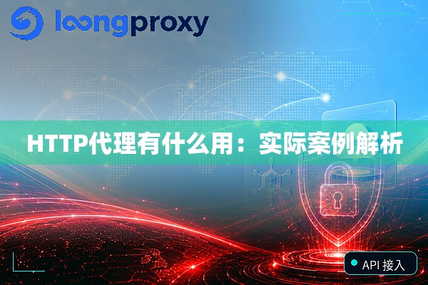 HTTP代理有什么用：实际案例解析