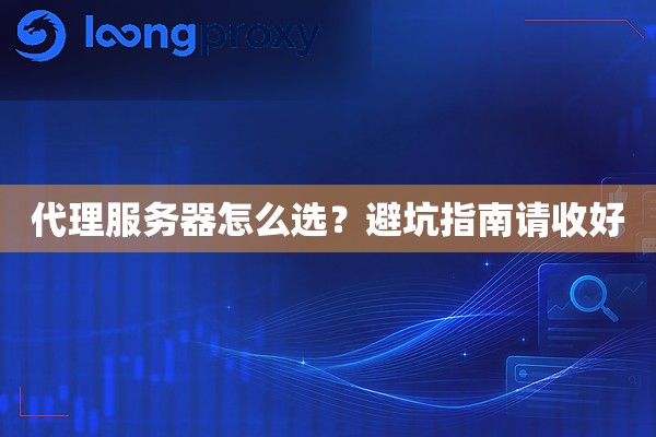 代理服务器怎么选?避坑指南请收好 代理服务器怎么选?避坑指南请收好
