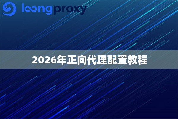 2026年正向代理配置教程 2026年正向代理配置教程