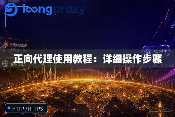 正向代理使用教程:详细操作步骤 正向代理使用教程:详细操作步骤