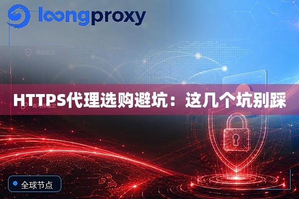 HTTPS代理选购避坑:这几个坑别踩 HTTPS代理选购避坑:这几个坑别踩