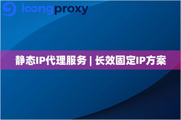 静态IP代理服务 | 长效固定IP方案