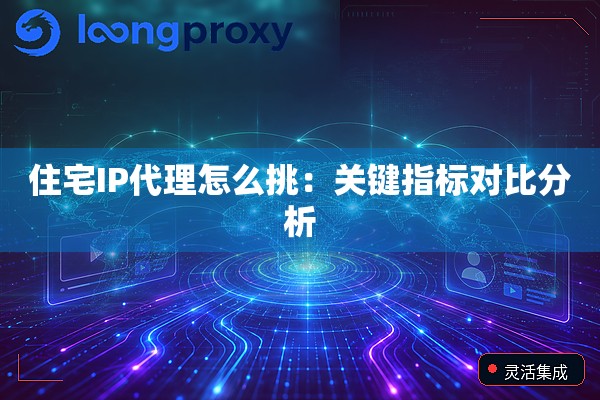 住宅IP代理怎么挑:关键指标对比分析 住宅IP代理怎么挑:关键指标对比分析