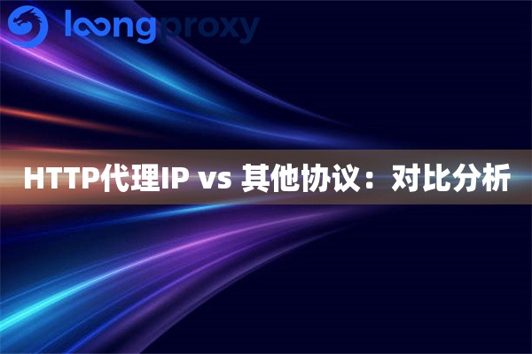 HTTP代理IP vs 其他协议：对比分析