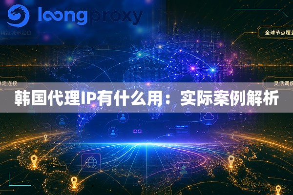 韩国代理IP有什么用：实际案例解析
