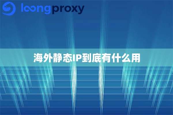 海外静态IP到底有什么用