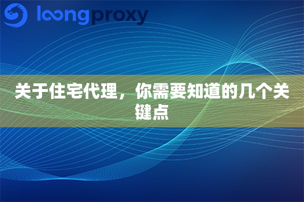 关于住宅代理,你需要知道的几个关键点 关于住宅代理,你需要知道的几个关键点