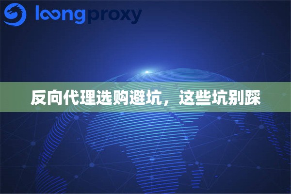 反向代理选购避坑,这些坑别踩 反向代理选购避坑,这些坑别踩