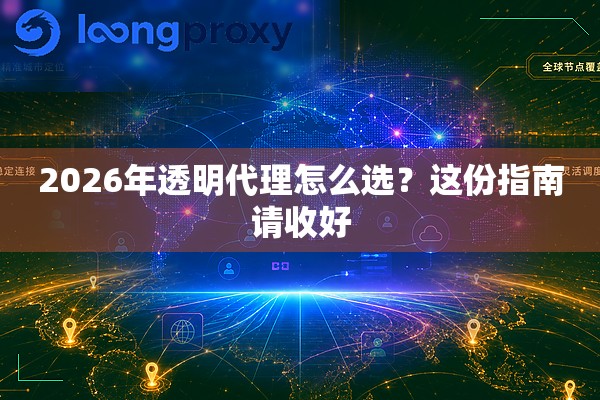 2026年透明代理怎么选?这份指南请收好 2026年透明代理怎么选?这份指南请收好