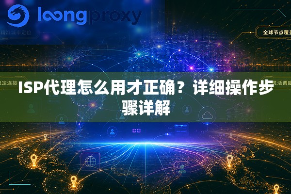 ISP代理怎么用才正确?详细操作步骤详解 ISP代理怎么用才正确?详细操作步骤详解