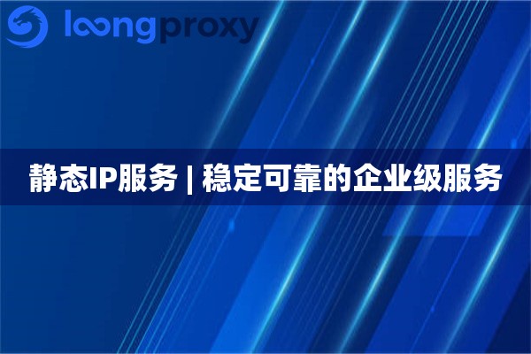 静态IP服务 | 稳定可靠的企业级服务