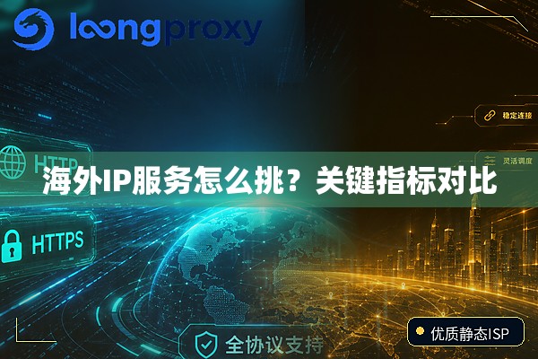 海外IP服务怎么挑?关键指标对比 海外IP服务怎么挑?关键指标对比