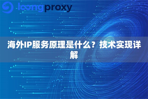 海外IP服务原理是什么?技术实现详解 海外IP服务原理是什么?技术实现详解