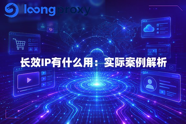 长效IP有什么用:实际案例解析 长效IP有什么用:实际案例解析
