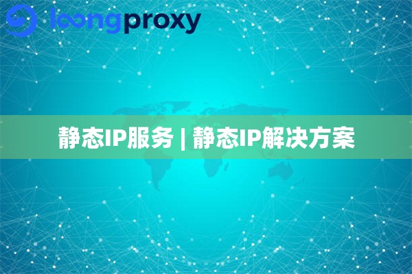 静态IP服务 | 静态IP解决方案 静态IP服务 | 静态IP解决方案