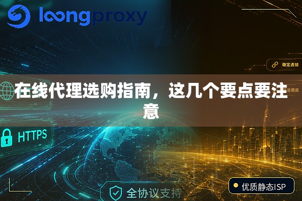 在线代理选购指南,这几个要点要注意 在线代理选购指南,这几个要点要注意