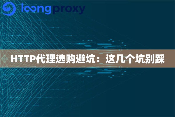 HTTP代理选购避坑:这几个坑别踩 HTTP代理选购避坑:这几个坑别踩