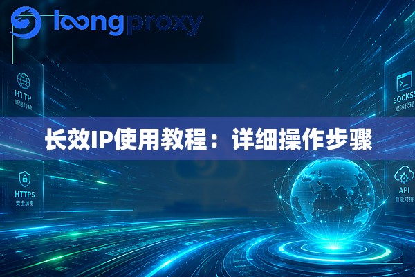 长效IP使用教程:详细操作步骤 长效IP使用教程:详细操作步骤