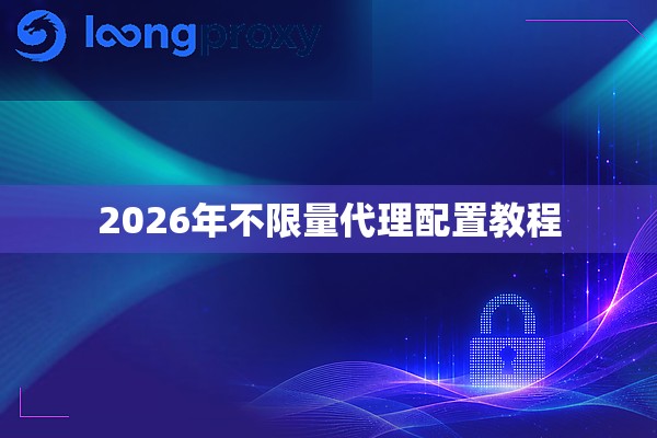 2026年不限量代理配置教程