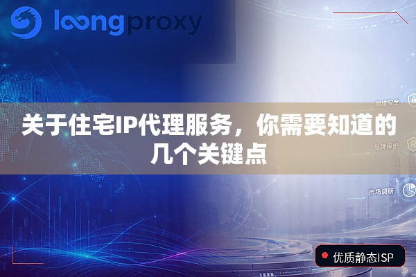 关于住宅IP代理服务,你需要知道的几个关键点 关于住宅IP代理服务,你需要知道的几个关键点