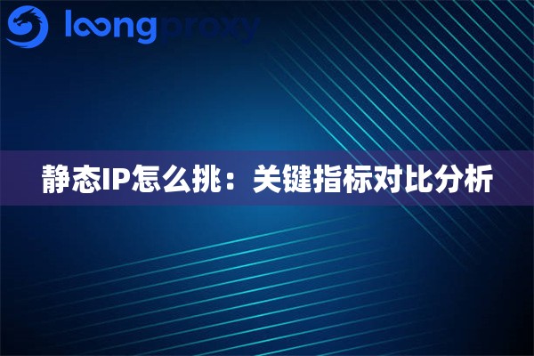 静态IP怎么挑:关键指标对比分析 静态IP怎么挑:关键指标对比分析