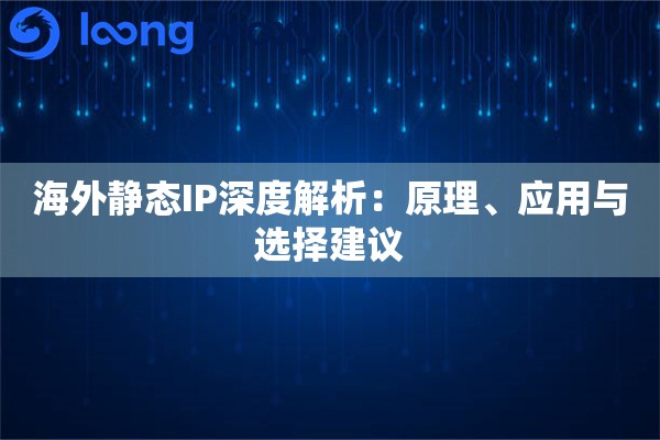海外静态IP深度解析:原理、应用与选择建议 海外静态IP深度解析:原理、应用与选择建议