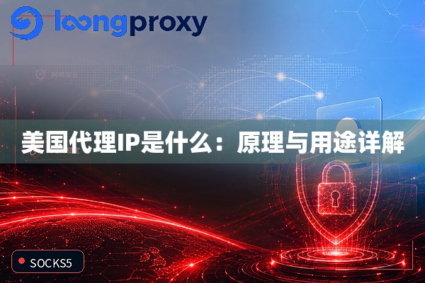 美国代理IP是什么：原理与用途详解