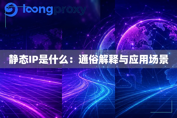 静态IP是什么：通俗解释与应用场景