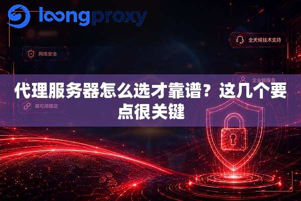 代理服务器怎么选才靠谱？这几个要点很关键
