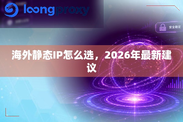 海外静态IP怎么选,2026年最新建议 海外静态IP怎么选,2026年最新建议