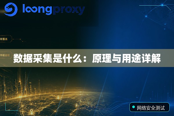 数据采集是什么:原理与用途详解 数据采集是什么:原理与用途详解