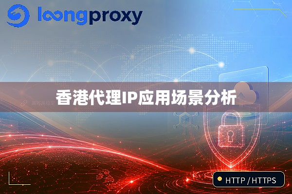 香港代理IP应用场景分析 香港代理IP应用场景分析