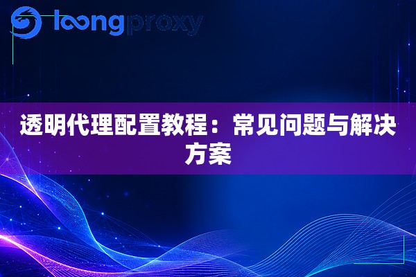 透明代理配置教程：常见问题与解决方案