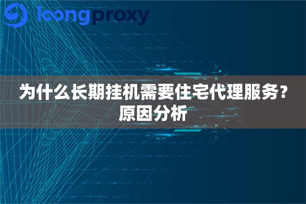 为什么长期挂机需要住宅代理服务？原因分析