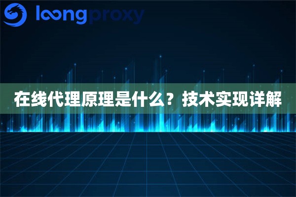 在线代理原理是什么?技术实现详解 在线代理原理是什么?技术实现详解