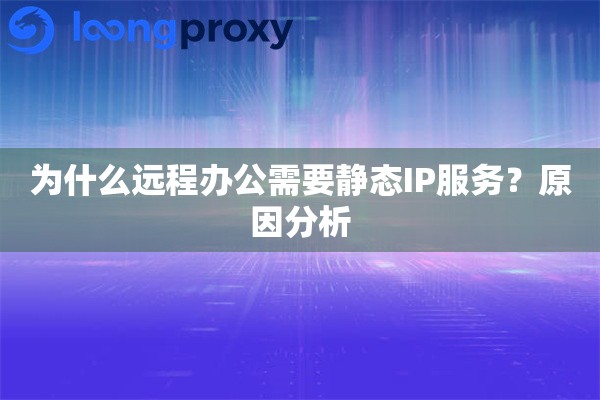 为什么远程办公需要静态IP服务？原因分析