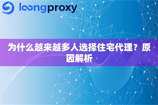 为什么越来越多人选择住宅代理?原因解析 为什么越来越多人选择住宅代理?原因解析