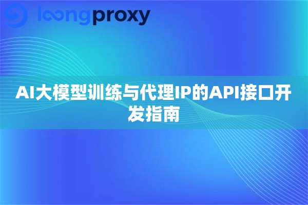AI大模型训练与代理IP的API接口开发指南